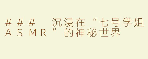 ### 沉浸在“七号学姐ASMR”的神秘世界