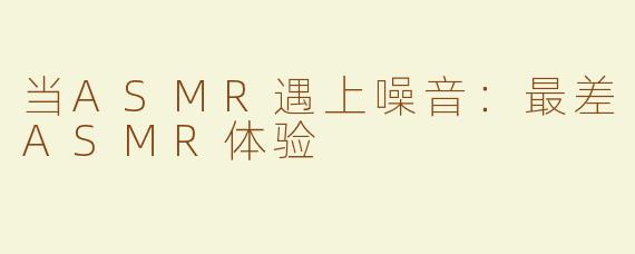 当ASMR遇上噪音：最差ASMR体验