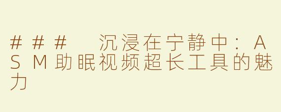 ### 沉浸在宁静中：ASM助眠视频超长工具的魅力