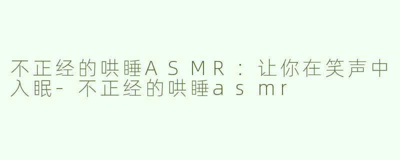 不正经的哄睡ASMR：让你在笑声中入眠-不正经的哄睡asmr