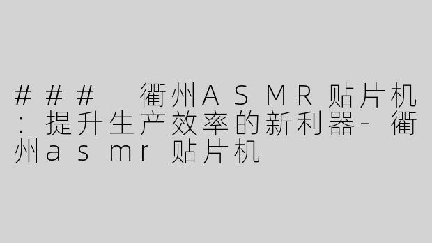 ### 衢州ASMR贴片机：提升生产效率的新利器