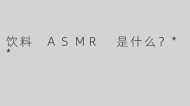饮料 ASMR 是什么？**