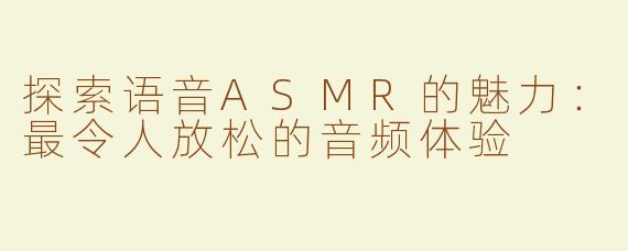 探索语音ASMR的魅力：最令人放松的音频体验