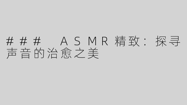### ASMR精致：探寻声音的治愈之美