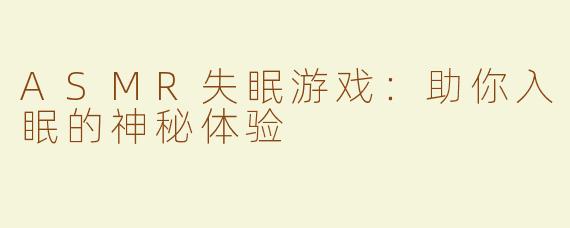 ASMR失眠游戏：助你入眠的神秘体验