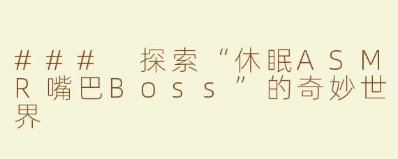 ### 探索“休眠ASMR嘴巴Boss”的奇妙世界