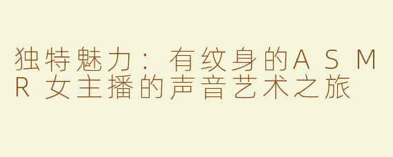 独特魅力：有纹身的ASMR女主播的声音艺术之旅