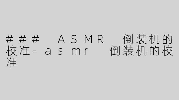 ### ASMR 倒装机的校准