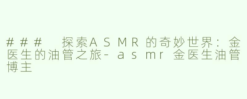 ### 探索ASMR的奇妙世界：金医生的油管之旅