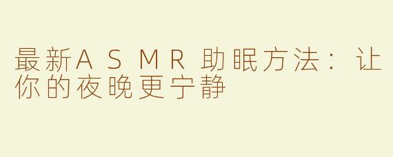 最新ASMR助眠方法：让你的夜晚更宁静