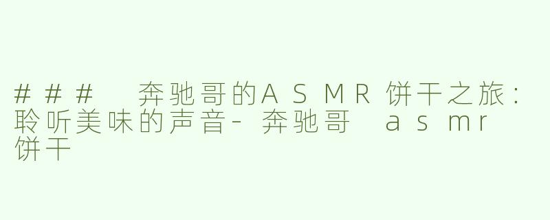 ### 奔驰哥的ASMR饼干之旅：聆听美味的声音-奔驰哥 asmr 饼干