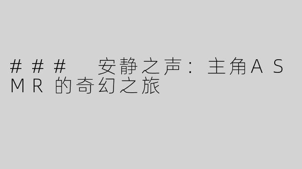 ### 安静之声：主角ASMR的奇幻之旅