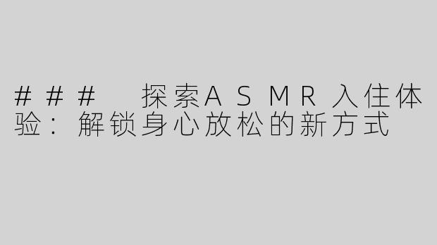 ### 探索ASMR入住体验：解锁身心放松的新方式