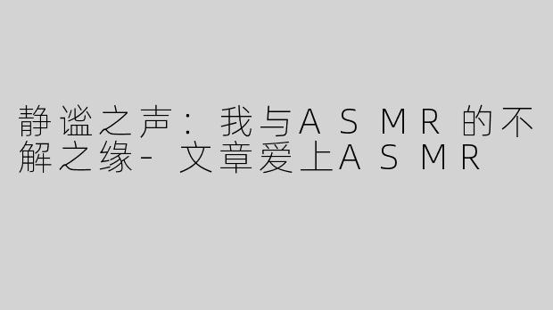 静谧之声：我与ASMR的不解之缘-文章爱上ASMR