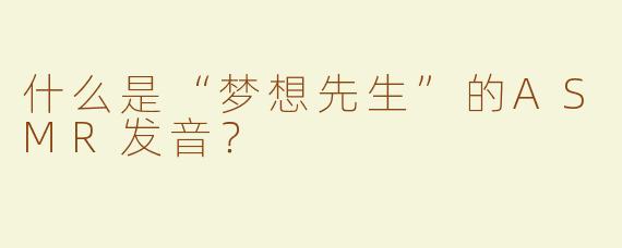 什么是“梦想先生”的ASMR发音？