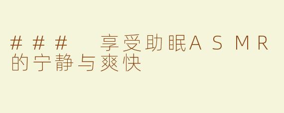 ### 享受助眠ASMR的宁静与爽快