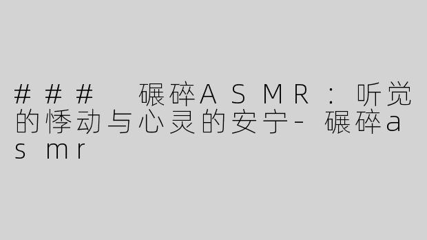### 碾碎ASMR：听觉的悸动与心灵的安宁