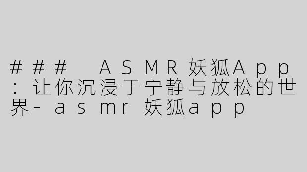 ### ASMR妖狐App：让你沉浸于宁静与放松的世界