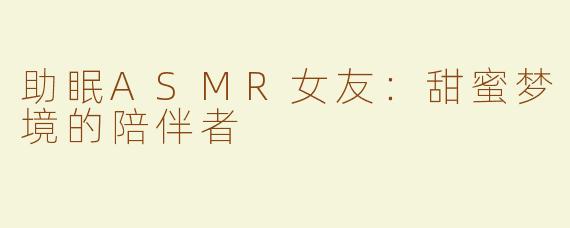 助眠ASMR女友：甜蜜梦境的陪伴者