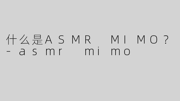 什么是ASMR MIMO？