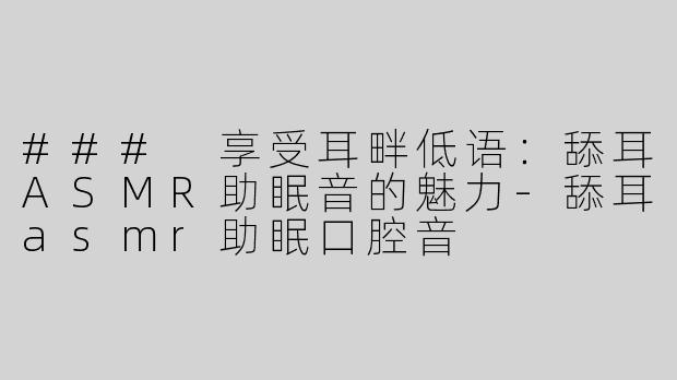 ### 享受耳畔低语：舔耳ASMR助眠音的魅力