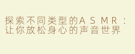 探索不同类型的ASMR：让你放松身心的声音世界
