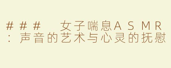 ### 女子喘息ASMR：声音的艺术与心灵的抚慰