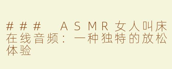 ### ASMR女人叫床在线音频：一种独特的放松体验