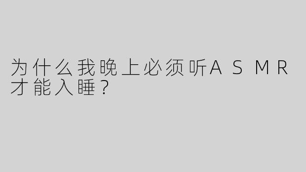 为什么我晚上必须听ASMR才能入睡？