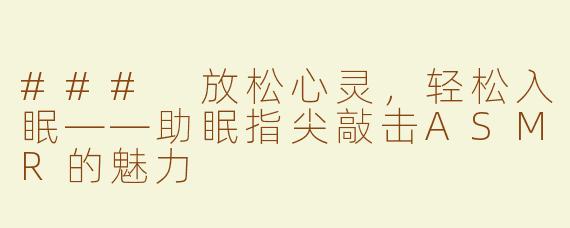 ### 放松心灵，轻松入眠——助眠指尖敲击ASMR的魅力