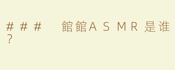 ### 館館ASMR是谁？