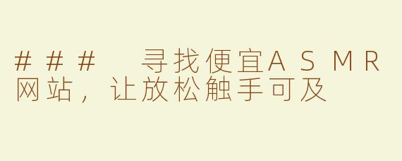 ### 寻找便宜ASMR网站，让放松触手可及
