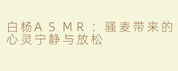 白杨ASMR：骚麦带来的心灵宁静与放松