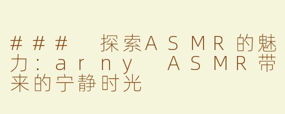 ### 探索ASMR的魅力：arny ASMR带来的宁静时光