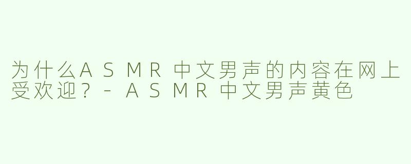 为什么ASMR中文男声的内容在网上受欢迎？