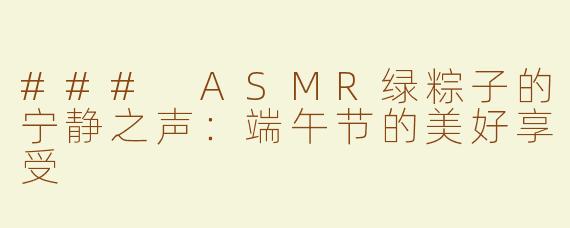 ### ASMR绿粽子的宁静之声：端午节的美好享受