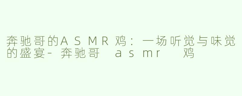 奔驰哥的ASMR鸡：一场听觉与味觉的盛宴-奔驰哥 asmr 鸡
