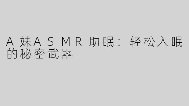 A妹ASMR助眠：轻松入眠的秘密武器
