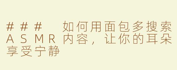 ### 如何用面包多搜索ASMR内容，让你的耳朵享受宁静