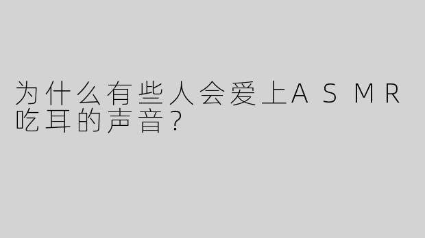 为什么有些人会爱上ASMR吃耳的声音？