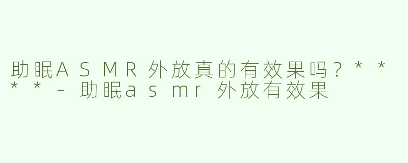 助眠ASMR外放真的有效果吗？****
