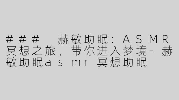 ### 赫敏助眠：ASMR冥想之旅，带你进入梦境-赫敏助眠asmr冥想助眠