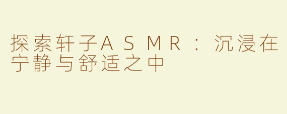 探索轩子ASMR：沉浸在宁静与舒适之中