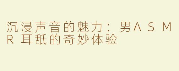 沉浸声音的魅力：男ASMR耳舐的奇妙体验