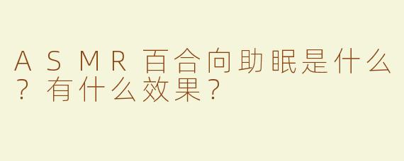 ASMR百合向助眠是什么？有什么效果？
