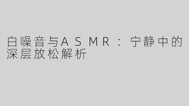 白噪音与ASMR：宁静中的深层放松解析