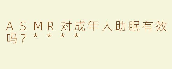 ASMR对成年人助眠有效吗？****