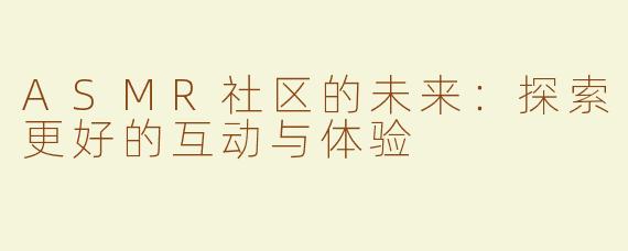 ASMR社区的未来：探索更好的互动与体验