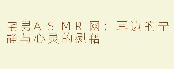 宅男ASMR网：耳边的宁静与心灵的慰藉