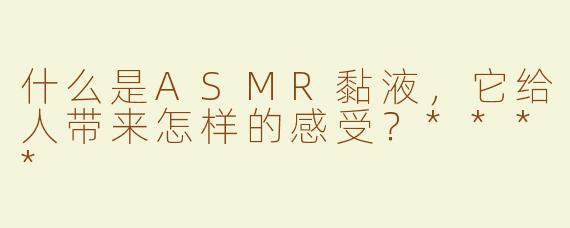 什么是ASMR黏液，它给人带来怎样的感受？****